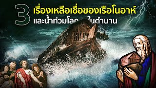 3 เรื่องเหลือเชื่อของเรือโนอาห์และน้ำท่วมโลกในตำนาน