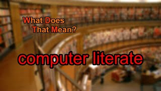 What does computer literate mean?