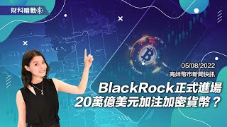 【高妹幣市新聞快訊】2022/08/05 BlackRock正式進場20萬億美元加注加密貨幣？