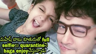 Mahesh Babu enjoys with his daughter in lockdown|Mahesh Babu naughty sefie with his naughty daughter