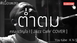 [เนื้อเพลง] ต่ำตม - คณะขวัญใจ l [ Jazz Cafe' COVER ]