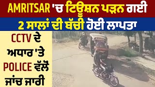 Amritsar 'ਚ ਟਿਊਸ਼ਨ ਪੜਨ ਗਈ 2 ਸਾਲਾਂ ਦੀ ਬੱਚੀ ਹੋਈ ਲਾਪਤਾ, CCTV ਦੇ ਅਧਾਰ 'ਤੇ Police ਵੱਲੋਂ ਜਾਂਚ ਜਾਰੀ