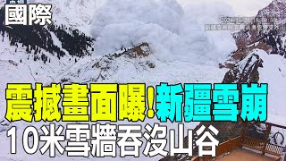 【每日必看】震撼畫面!新疆雪崩 10米雪牆吞沒山谷  20241124