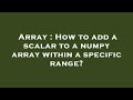 Array : How to add a scalar to a numpy array within a specific range?