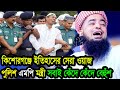 কিশোরগঞ্জে ইতিহাসের সেরা ওয়াজ পুলিশ এমপি মন্ত্রী সবাই কেঁদে কেঁদে বেহুঁশ ইলিয়াছুর রহমান জিহাদী ওয়াজ