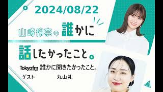 山崎怜奈の誰かに話したかったこと。 2024/08/22 ゲスト 丸山礼