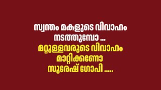 സ്വന്തം മകളുടെ വിവാഹം നടത്തുമ്പോ ... മറ്റുള്ളവരുടെ വിവാഹം മാറ്റിക്കണോ സുരേഷ് ഗോപി ....