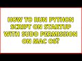 How to run python script on startup with sudo permission on Mac OS?