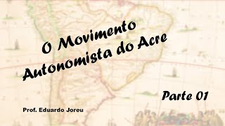 40 - O Movimento Autonomista do Acre (parte 01)