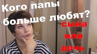 КОГО ПАПЫ ЛЮБЯТ БОЛЬШЕ?ДОЧЕК ИЛИ СЫНОВЕЙ.