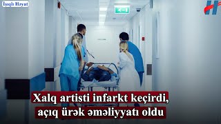 Xalq artisti infarkt keçirdi, açıq ürək əməliyyatı oldu