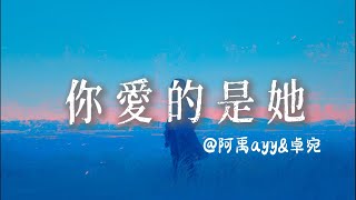 阿禹ayy\u0026卓宛 - 你愛的是她『 你對她的深情從來沒有給過我』【抖音歌曲】