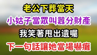 老公下葬當天，小姑子當眾叫囂分財產，我笑著甩出遺囑，下一句話讓她當場嚇癱