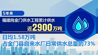 福建向金門供水工程通水五週年：供水佔金門縣自來水廠日常供水總量73%