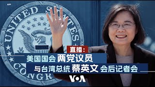 直播：美国国会两党议员与台湾总统蔡英文会后记者会