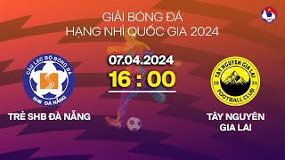 🔴 Trực tiếp: Trẻ SHB Đà Nẵng - Tây Nguyên Gia Lai | Hạng nhì Quốc gia 2024