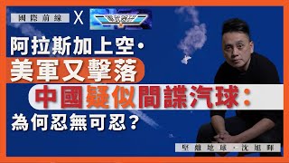 【國際前線 x 軍武器研 167 🇺🇸🇨🇳🎈】阿拉斯加上空・美軍又擊落中國疑似間諜汽球：為何忍無可忍？