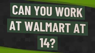Can you work at Walmart at 14?