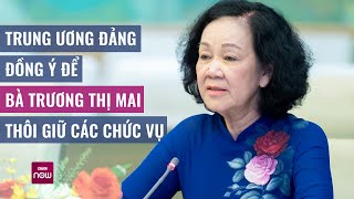 Trung ương Đảng đồng ý để bà Trương Thị Mai thôi giữ các chức vụ và nghỉ công tác | VTC Now