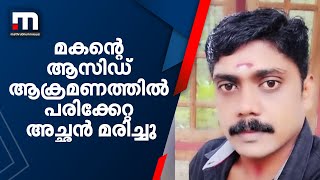 മകന്റെ ആസിഡ് ആക്രമണത്തിൽ പരിക്കേറ്റ അച്ഛൻ മരിച്ചു | Mathrubhumi News