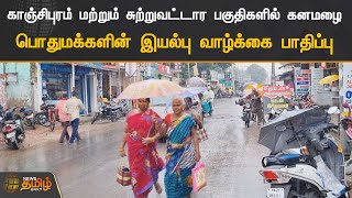 காஞ்சிபுரம் மற்றும் சுற்றுவட்டார பகுதிகளில் கனமழை பொதுமக்களின் இயல்பு வாழ்க்கை பாதிப்பு