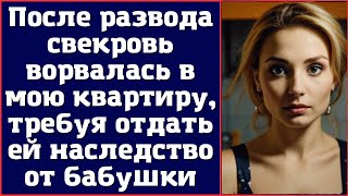 После развода свекровь ворвалась в мою квартиру, требуя отдать ей наследство от бабушки