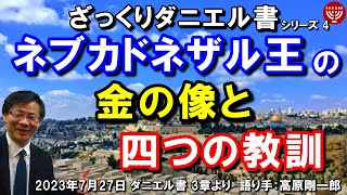 #547 ざっくりダニエル書4「ネブカドネザル王の金の像と四つの教訓」3章より 高原剛一郎 2023年7月27日 聖書メッセージの集い