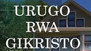 URUGO RWA GIKRISTO,UMUGABANE WA 1 UMURYANGO MWIZA/ICYIGWA CYA 1 KWISHIMIRA UMUNEZERO WO MU RUGO.