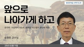 [새벽기도회] 250211 앞으로 나아가게 하고 - 송창호 목사