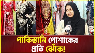 পাকিস্তানি পোশাকের প্রতি বেশি ঝোঁক মেয়েদের | Eid shopping 2024