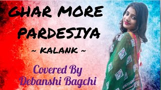 Ghar More Pardesiya || Kalank || Song Cover || Debanshi Bagchi