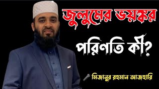 জুলুমের ভয়াবহ পরিণতি কী? 🎤 মিজানুর রহমান আজহারী