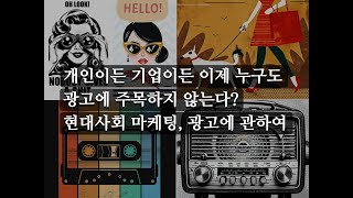 개인이든 기업이든 이제 누구도 광고에 주목하지 않는다? 현대사회 마케팅, 광고에 관하여 (간단 고찰)