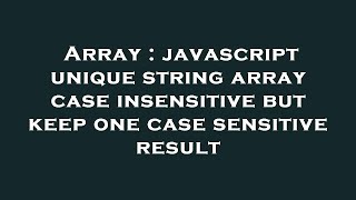 Array : javascript unique string array case insensitive but keep one case sensitive result