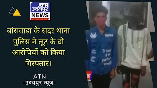 बांसवाडा के सदर थाना पुलिस ने लूट के दो आरोपियों को किया गिरफ्तार।