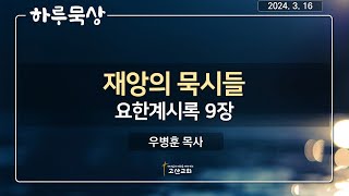 [ 하루묵상 ]ㅣ24. 3. 16ㅣ요한계시록 9장ㅣ우병훈 목사ㅣ