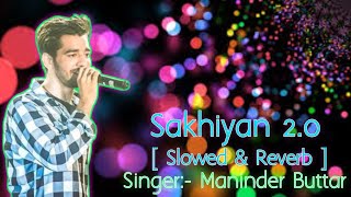 Sakhiyan 2.0 [ Slowed & Reverb ] Maninder Buttar Lofi Song Bollywood