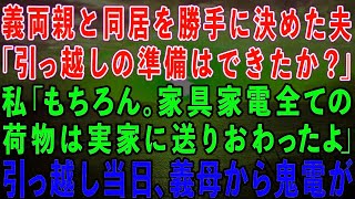 【スカッとする話】義両親との同居を勝手に決めた夫「引っ越しの準備はできたか？」私「うん。もう荷物は全部実家に送ったわw」夫「え？」→そのまま実家に引っ越した結果