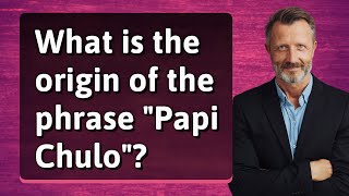 What is the origin of the phrase "Papi Chulo"?