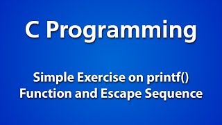 C Programming | Simple Exercise on Printf() Function and Escape Sequence