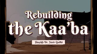 Ep 17: Rebuilding the Ka'aba | Lessons from the Seerah | Shaykh Yasir Qadhi