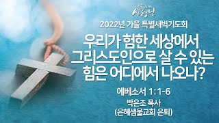 [2022 가을 특별새벽기도회] '우리가 험한 세상에서 그리스도인으로 살 수 있는 힘은 어디에서 나오나?'_엡 1:1-6