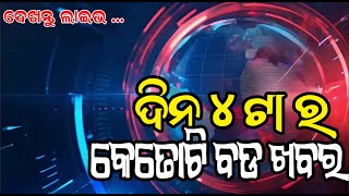 ଆଜି ଦିନ ୪ ଟା ର  କେତୋଟି ବଡ ଖବର  || ଦେଖନ୍ତୁ live Update