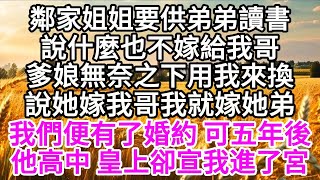 鄰家姐姐要供弟弟讀書，說什麼也不嫁給我哥，爹娘無奈之下用我來換，說她嫁我哥，我就嫁她弟，我們便有了婚約，可五年後他高中，皇上卻宣我進了宮 【美好人生】