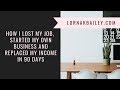 How I Lost My Job, Started My Own Business and Replaced My Income In 90 Days