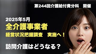 2025年度　全介護サービス事業者　経営状況把握調査実施へ！　どうなる訪問介護　（第244回　介護給付費分科会　開催）　＃介護保険　＃福祉用具貸与　＃居宅　＃厚生労働省