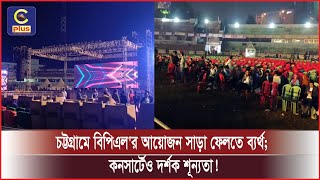 চট্টগ্রামে বিপিএল'র আয়োজন সাড়া ফেলতে ব্যর্থ, কনসার্টেও দর্শক শূন্যতা ! | Cplus