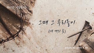 [1시간 반복] 그때 그 무리들이(세 개의 못) / 사순절 피아노 찬양 🎹