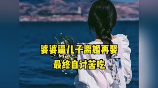 婆婆逼儿子离婚再娶，最终自讨苦吃，后悔不已