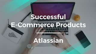 How to Build Successful E-Commerce Products by Atlassian Head of Product